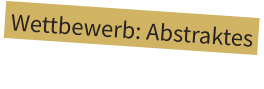 Wettbewerb: Abstraktes