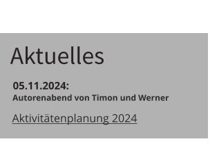 Aktuelles  05.11.2024:    Autorenabend von Timon und Werner Aktivitätenplanung 2024