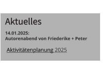 Aktivitätenplanung   Aktivitätenplanung 2025  Aktuelles  Aktuelles 14.01.2025:   Autorenabend von Friederike + Peter