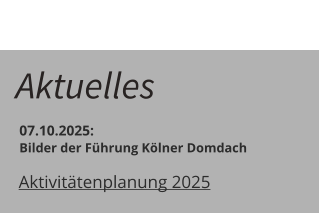 Aktuelles  07.10.2025:    Bilder der Führung Kölner Domdach	 Aktivitätenplanung 2025