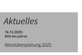 Aktuelles  16.12.2025:    Bild des Jahres	 Aktivitätenplanung 2025